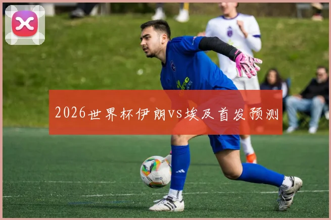2026世界杯伊朗vs埃及首发预测