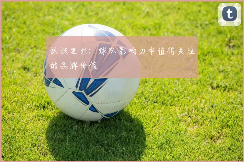 认识里尔：球队影响力中值得关注的品牌价值