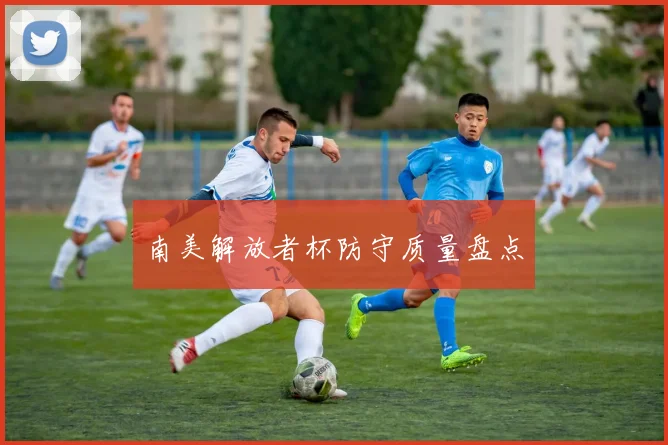 南美解放者杯防守质量盘点