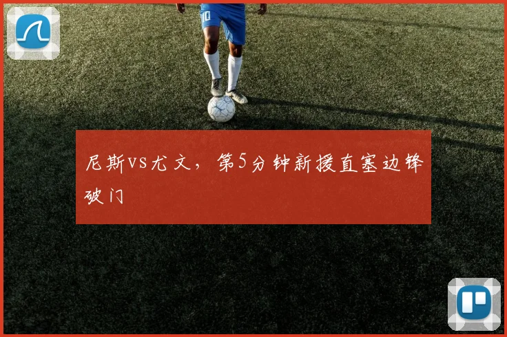 尼斯vs尤文,第5分钟新援直塞边锋破门
