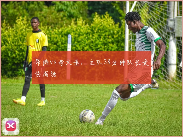 昂热vs考文垂,主队38分钟队长受伤离场