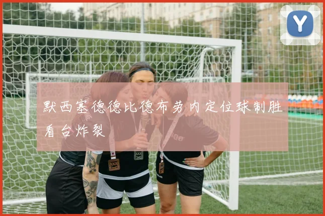 默西塞德德比德布劳内定位球制胜看台炸裂