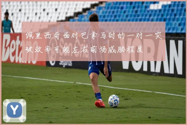 佩里西奇面对巴拿马时的一对一突破效率可能左右前场威胁程度