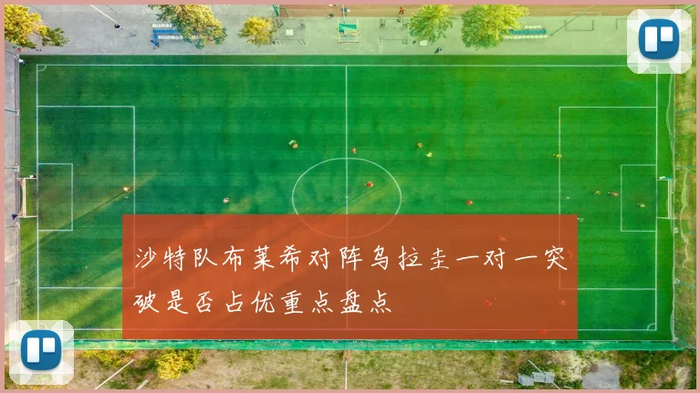 沙特队布莱希对阵乌拉圭一对一突破是否占优重点盘点