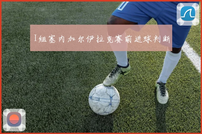 I组塞内加尔伊拉克赛前进球判断