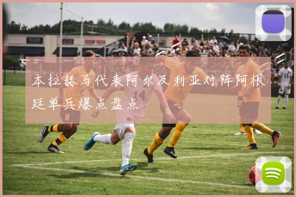 本拉赫马代表阿尔及利亚对阵阿根廷单兵爆点盘点