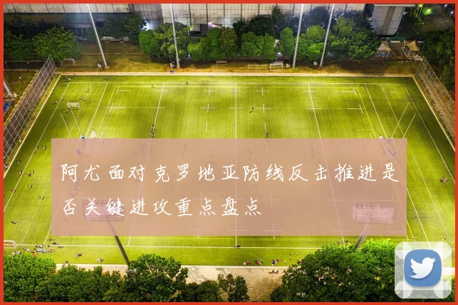 阿尤面对克罗地亚防线反击推进是否关键进攻重点盘点