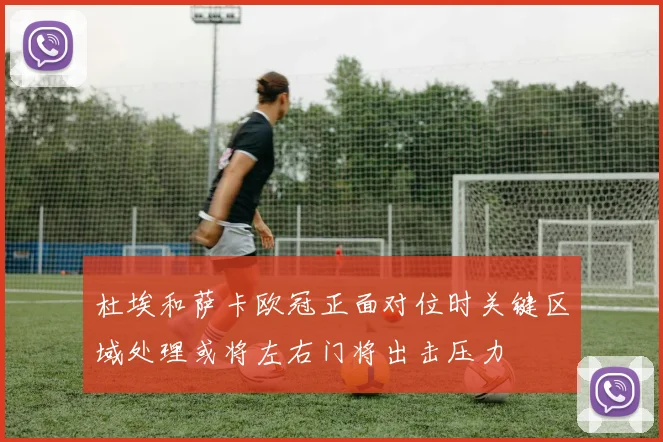 杜埃和萨卡欧冠正面对位时关键区域处理或将左右门将出击压力