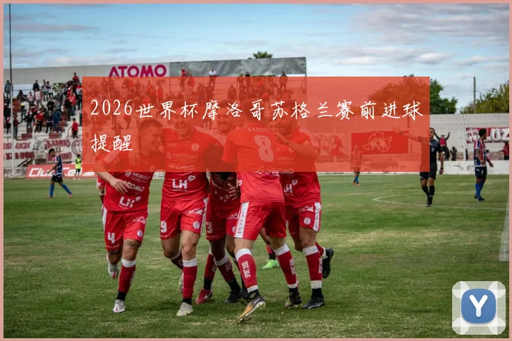 2026世界杯摩洛哥苏格兰赛前进球提醒
