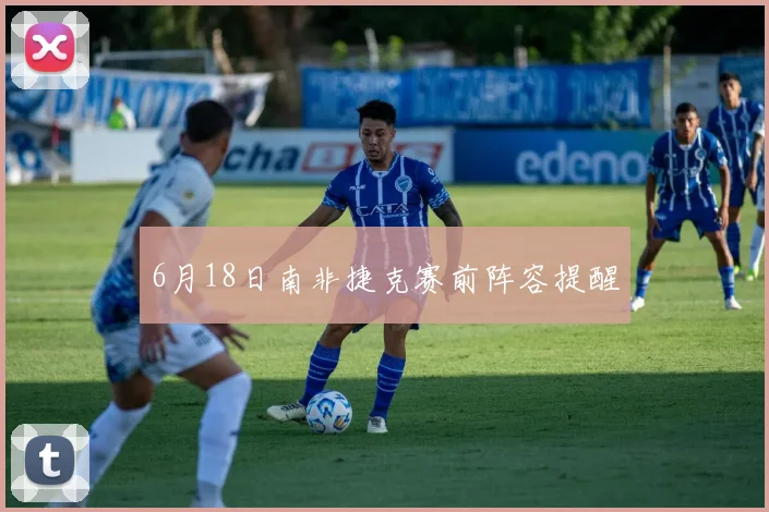 6月18日南非捷克赛前阵容提醒