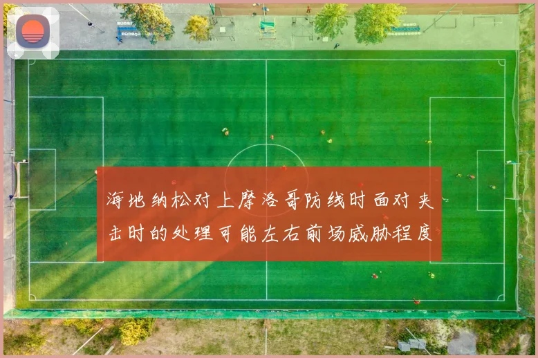 海地纳松对上摩洛哥防线时面对夹击时的处理可能左右前场威胁程度