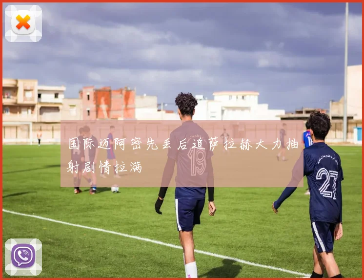 国际迈阿密先丢后追萨拉赫大力抽射剧情拉满
