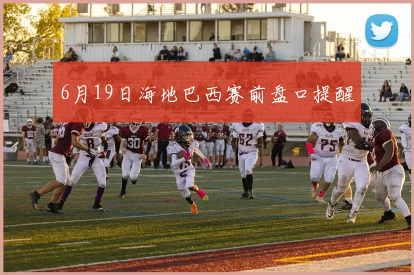 6月19日海地巴西赛前盘口提醒