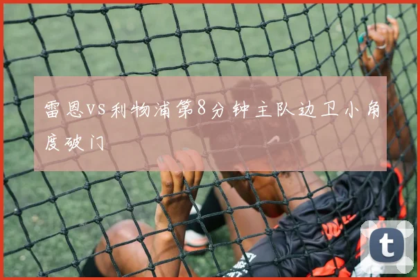 雷恩vs利物浦第8分钟主队边卫小角度破门