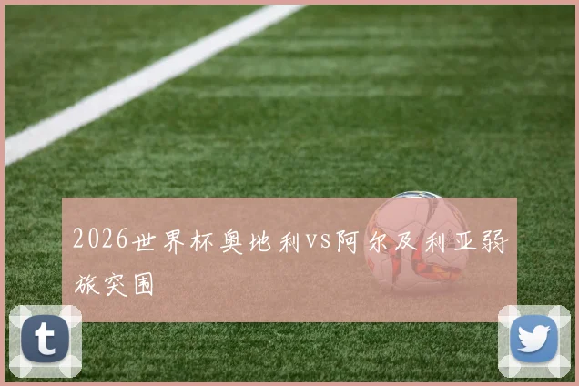 2026世界杯奥地利vs阿尔及利亚弱旅突围