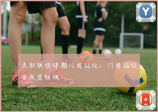 美职联伤停期门将站位，门将站位会改变防线