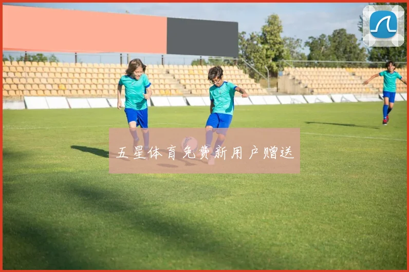 五星体育免费新用户赠送