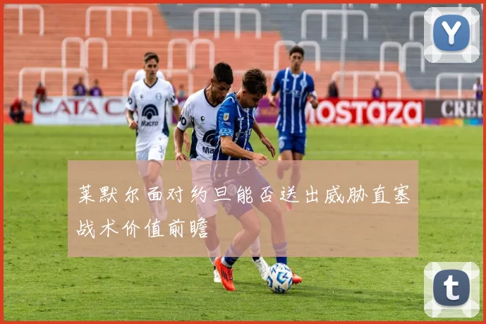 莱默尔面对约旦能否送出威胁直塞战术价值前瞻