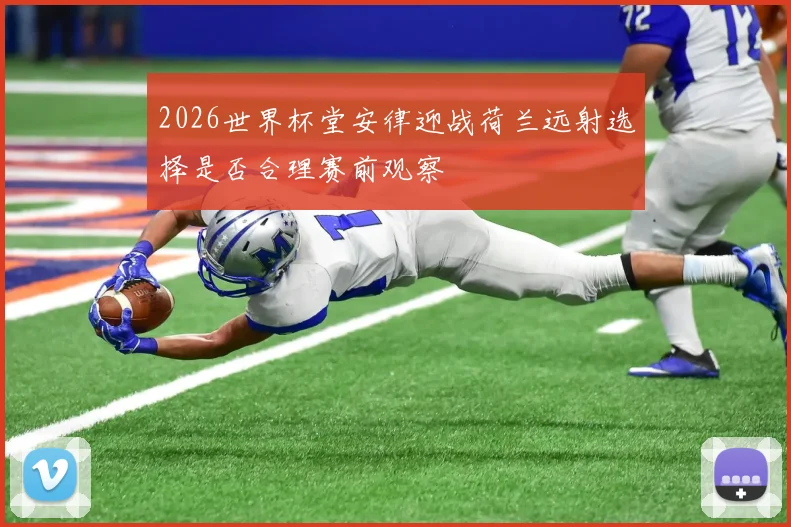 2026世界杯堂安律迎战荷兰远射选择是否合理赛前观察