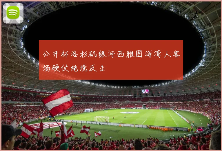 公开杯洛杉矶银河西雅图海湾人客场硬仗绝境反击