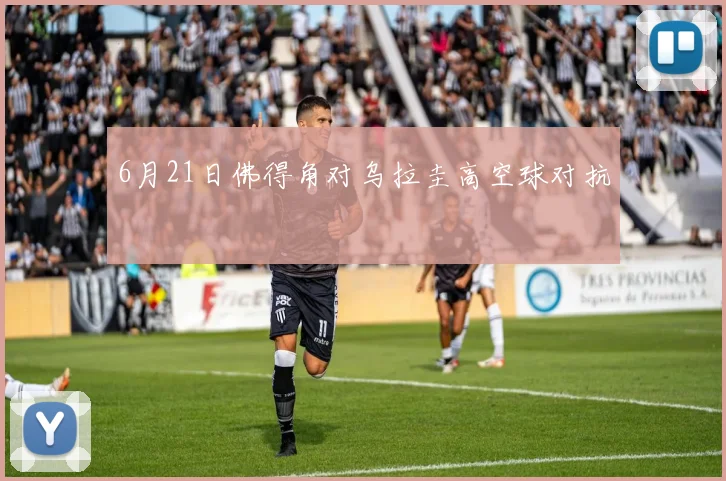 6月21日佛得角对乌拉圭高空球对抗