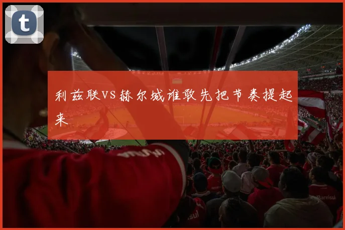 利兹联vs赫尔城谁敢先把节奏提起来