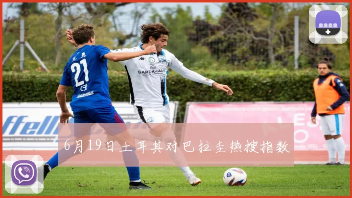 6月19日土耳其对巴拉圭热搜指数