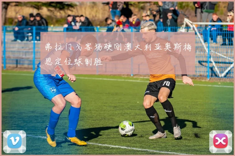 弗拉门戈客场硬刚澳大利亚奥斯梅恩定位球制胜