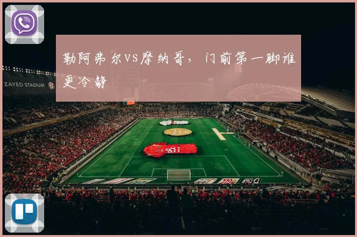 勒阿弗尔vs摩纳哥,门前第一脚谁更冷静