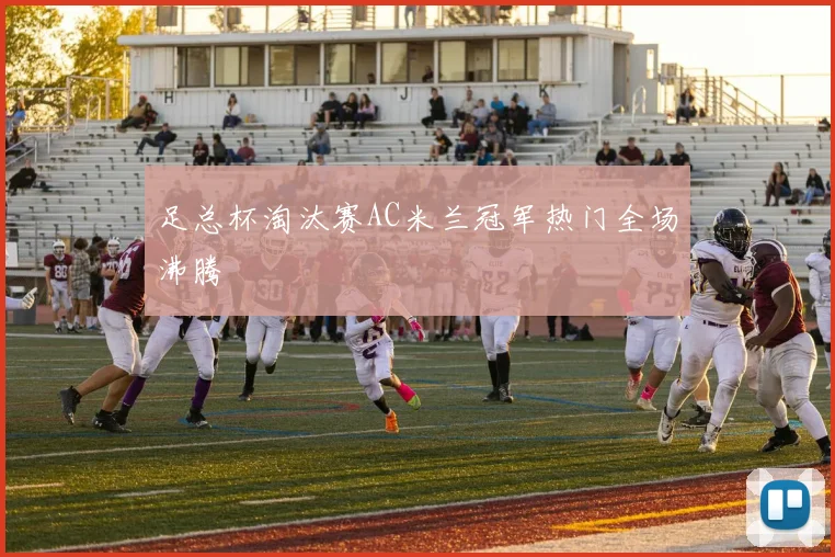 足总杯淘汰赛AC米兰冠军热门全场沸腾