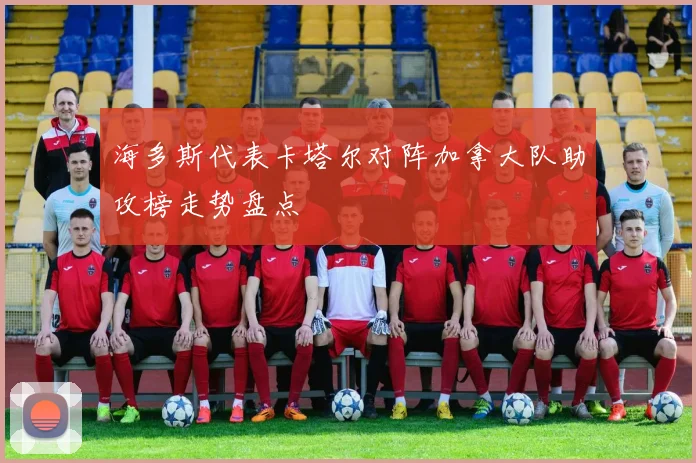 海多斯代表卡塔尔对阵加拿大队助攻榜走势盘点
