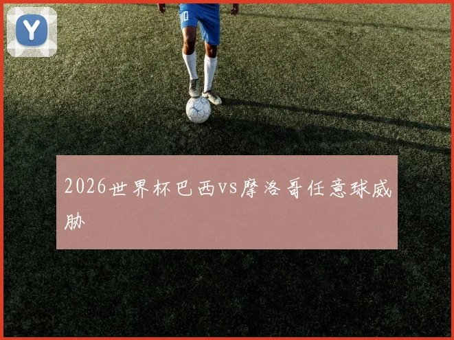 2026世界杯巴西vs摩洛哥任意球威胁