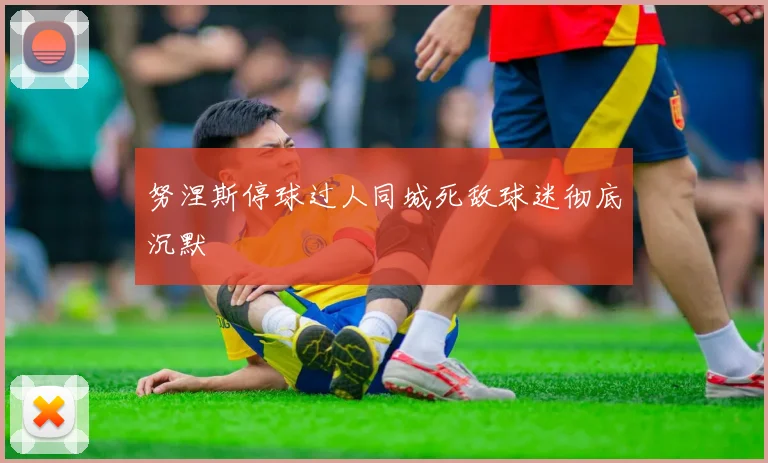 努涅斯停球过人同城死敌球迷彻底沉默