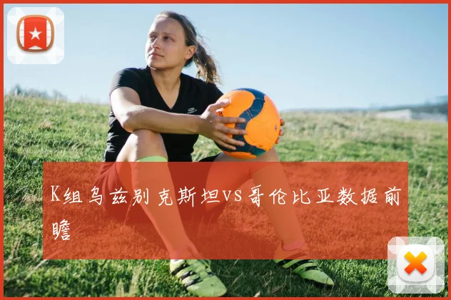 K组乌兹别克斯坦vs哥伦比亚数据前瞻