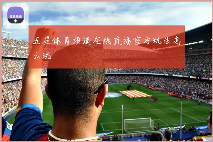 五星体育频道在线直播官方玩法怎么玩