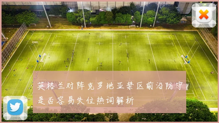 英格兰对阵克罗地亚禁区前沿防守是否容易失位热词解析